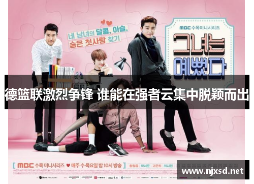 德篮联激烈争锋 谁能在强者云集中脱颖而出 德篮联激烈争锋 谁能在强者云集中脱颖而出