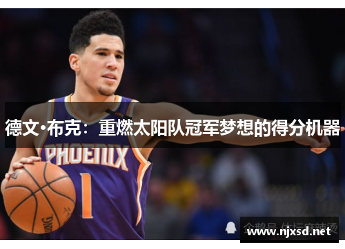 德文·布克:重燃太阳队冠军梦想的得分机器 德文·布克:重燃太阳队冠军梦想的得分机器