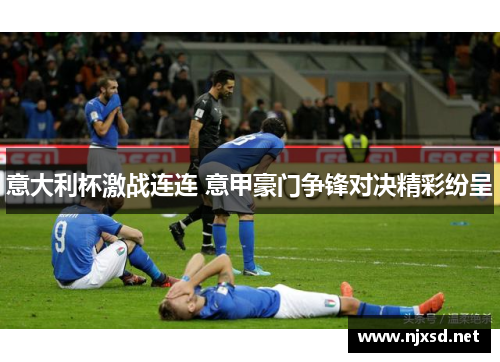 意大利杯激战连连 意甲豪门争锋对决精彩纷呈 意大利杯激战连连 意甲豪门争锋对决精彩纷呈