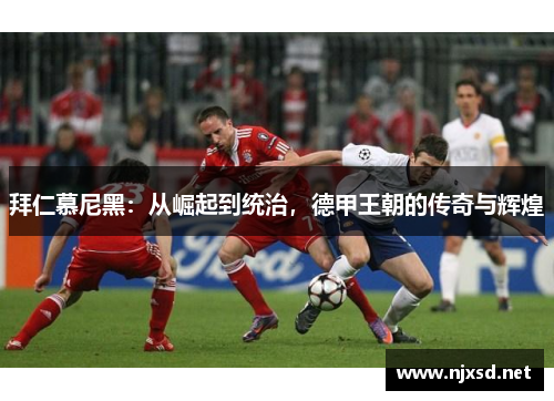 拜仁慕尼黑：从崛起到统治，德甲王朝的传奇与辉煌