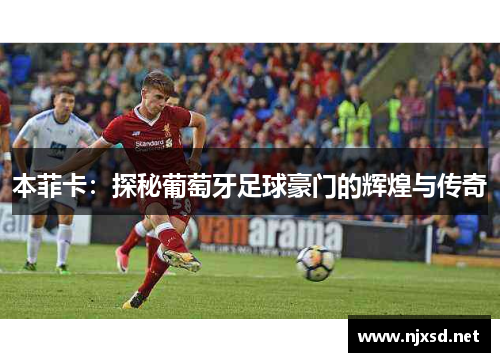 本菲卡：探秘葡萄牙足球豪门的辉煌与传奇