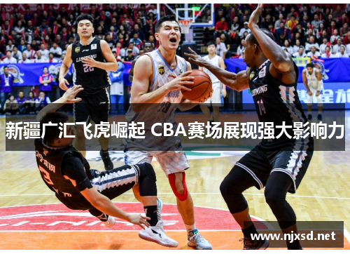 新疆广汇飞虎崛起 CBA赛场展现强大影响力 新疆广汇飞虎崛起 CBA赛场展现强大影响力