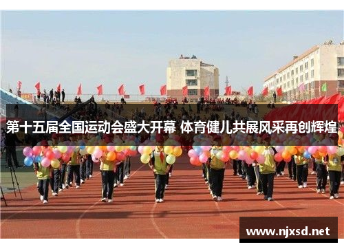 第十五届全国运动会盛大开幕 体育健儿共展风采再创辉煌 第十五届全国运动会盛大开幕 体育健儿共展风采再创辉煌