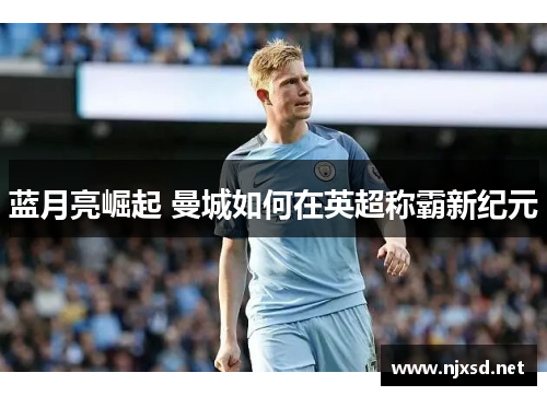 蓝月亮崛起 曼城如何在英超称霸新纪元 蓝月亮崛起 曼城如何在英超称霸新纪元