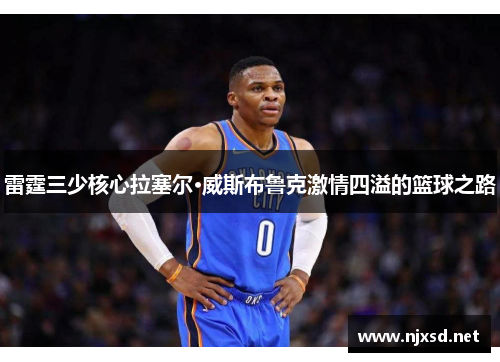 雷霆三少核心拉塞尔·威斯布鲁克激情四溢的篮球之路