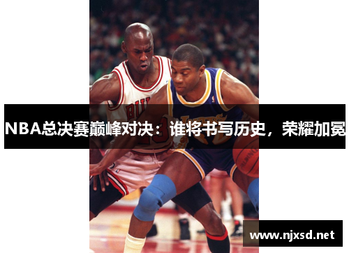 NBA总决赛巅峰对决：谁将书写历史，荣耀加冕