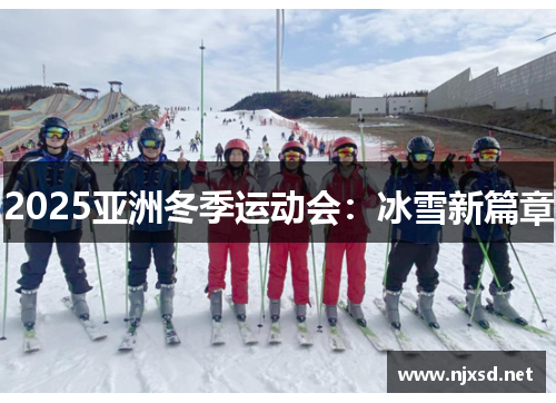 2025亚洲冬季运动会:冰雪新篇章 2025亚洲冬季运动会:冰雪新篇章