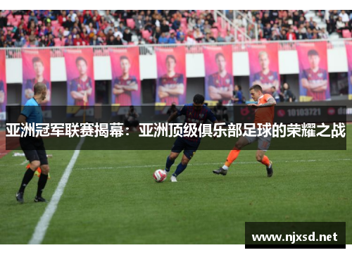 亚洲冠军联赛揭幕：亚洲顶级俱乐部足球的荣耀之战