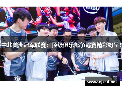 中北美洲冠军联赛：顶级俱乐部争霸赛精彩纷呈！