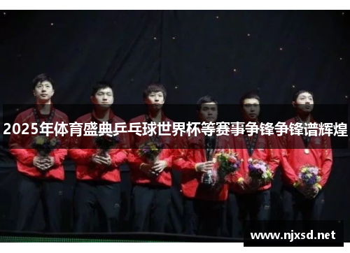 2025年体育盛典乒乓球世界杯等赛事争锋争锋谱辉煌