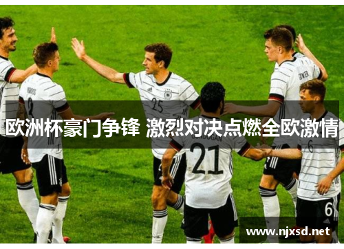 欧洲杯豪门争锋 激烈对决点燃全欧激情