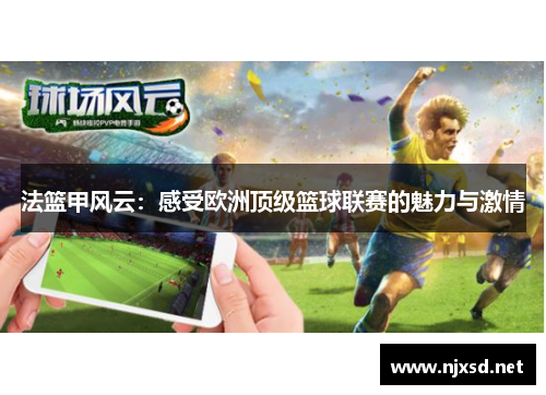 法篮甲风云:感受欧洲顶级篮球联赛的魅力与激情 法篮甲风云:感受欧洲顶级篮球联赛的魅力与激情