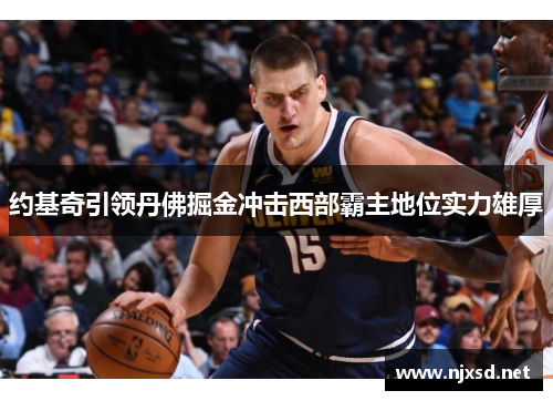约基奇引领丹佛掘金冲击西部霸主地位实力雄厚