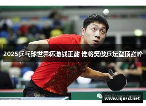 2025乒乓球世界杯激战正酣 谁将笑傲乒坛登顶巅峰 2025乒乓球世界杯激战正酣 谁将笑傲乒坛登顶巅峰