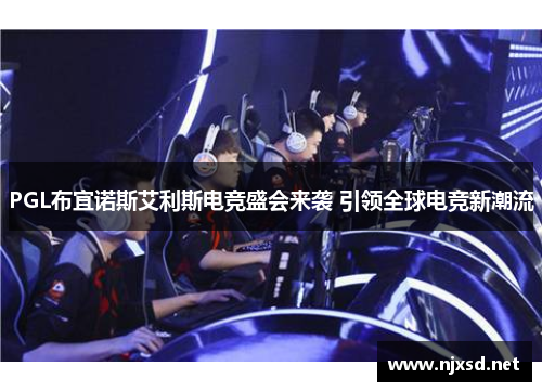 PGL布宜诺斯艾利斯电竞盛会来袭 引领全球电竞新潮流 PGL布宜诺斯艾利斯电竞盛会来袭 引领全球电竞新潮流
