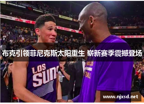 布克引领菲尼克斯太阳重生 崭新赛季震撼登场 布克引领菲尼克斯太阳重生 崭新赛季震撼登场