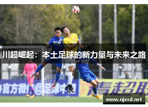 川超崛起：本土足球的新力量与未来之路