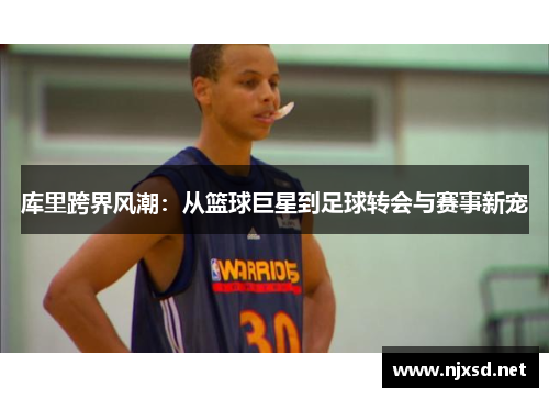 库里跨界风潮：从篮球巨星到足球转会与赛事新宠