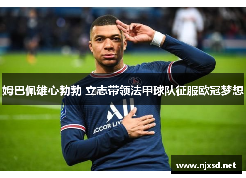 姆巴佩雄心勃勃 立志带领法甲球队征服欧冠梦想 姆巴佩雄心勃勃 立志带领法甲球队征服欧冠梦想