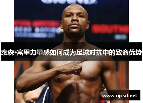泰森·富里力量感如何成为足球对抗中的致命优势