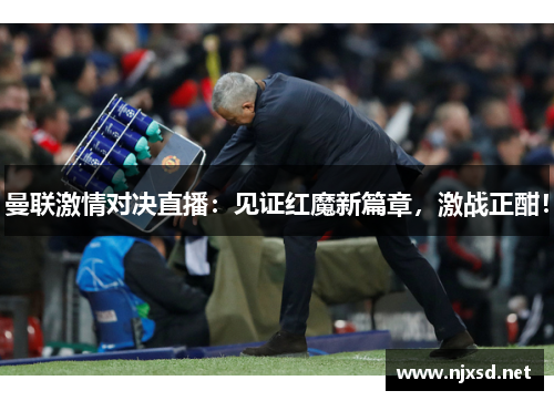 曼联激情对决直播：见证红魔新篇章，激战正酣！