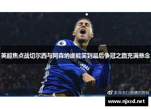 英超焦点战切尔西与阿森纳谁能笑到最后争冠之路充满悬念