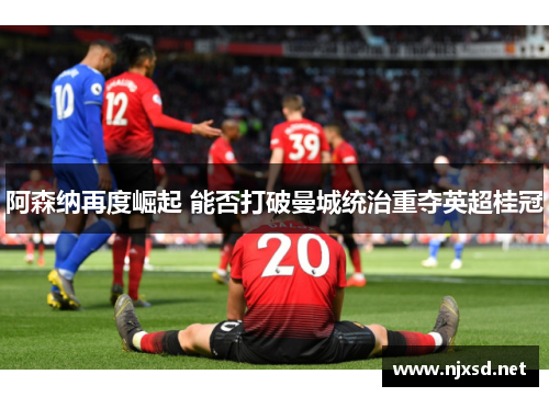 阿森纳再度崛起 能否打破曼城统治重夺英超桂冠