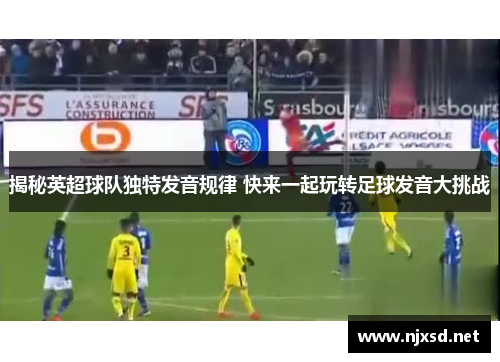 揭秘英超球队独特发音规律 快来一起玩转足球发音大挑战