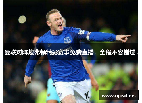 曼联对阵埃弗顿精彩赛事免费直播，全程不容错过！